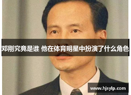邓刚究竟是谁 他在体育明星中扮演了什么角色